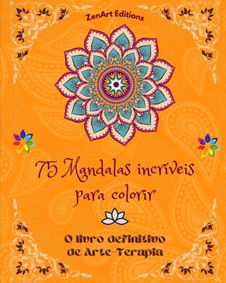 75 Mandalas incríveis para colorir: O livro definitivo de Arte-Terapia Arte para um relaxamento total e criatividade: Maravilhosos desenhos de mandala by Editions, Zenart
