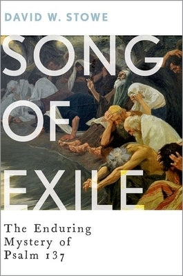 Song of Exile: The Enduring Mystery of Psalm 137 by Stowe, David W.