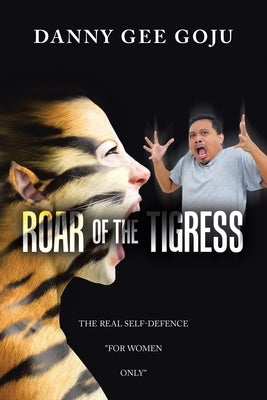 Roar of the Tigress: The Real Self-Defence "For Women Only" by Goju, Danny Gee