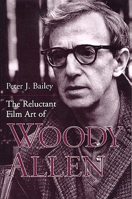 The Reluctant Film Art of Woody Allen by Bailey, Peter J.