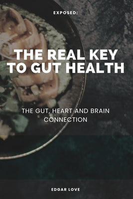The Real Key To Gut Health: The Gut, Heart and Brain Connection by Love, Edgar