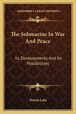 The Submarine in War and Peace: Its Developments and Its Possibilities by Lake, Simon