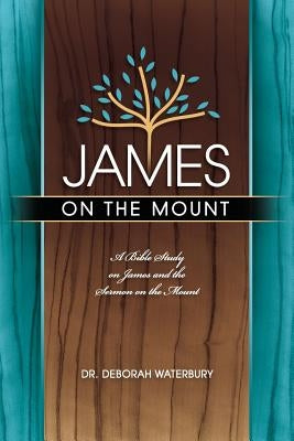 James on the Mount: A Bible Study on James and the Sermon on the Mount by Waterbury, Deborah