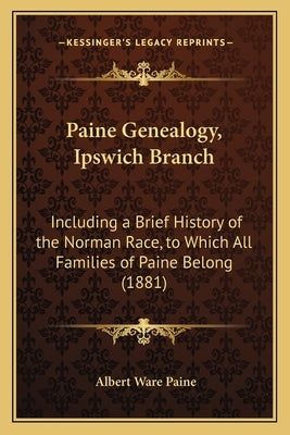 Paine Genealogy, Ipswich Branch: Including a Brief History of the Norman Race, to Which All Families of Paine Belong (1881) by Paine, Albert Ware