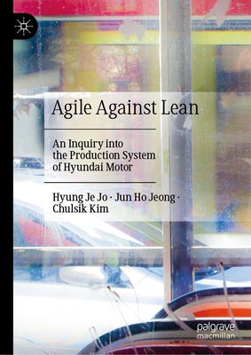 Agile Against Lean: An Inquiry Into the Production System of Hyundai Motor by Jo, Hyung Je