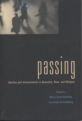 Passing: Identity and Interpretation in Sexuality, Race, and Religion by Sanchez, Maria C.