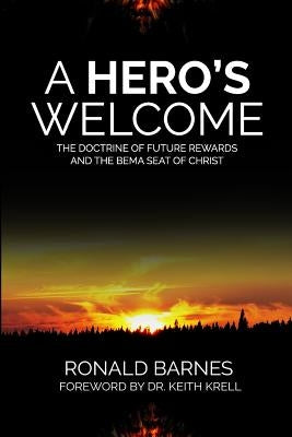 A Hero's Welcome: The Doctrine of Future Rewards and the Bema Seat of Christ by Barnes, Ronald