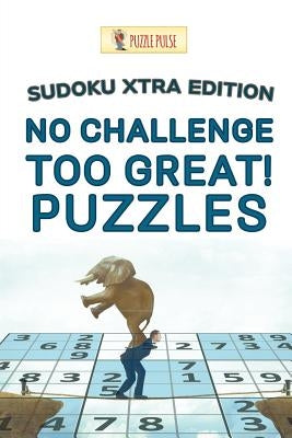 No Challenge Too Great! Puzzles: Sudoku Xtra Edition by Puzzle Pulse