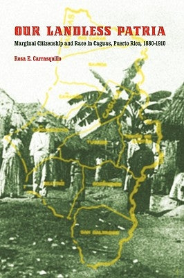 Our Landless Patria: Marginal Citizenship and Race in Caguas, Puerto Rico, 1880-1910 by Carrasquillo, Rosa E.