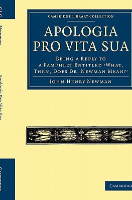 Apologia Pro Vita Sua: Being a Reply to a Pamphlet Entitled 'What, Then, Does Dr Newman Mean?' by Newman, John Henry