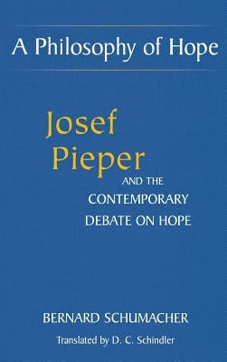 A Philosophy of Hope: Josef Pieper and the Contemporary Debate on Hope by Schumacher, Bernard