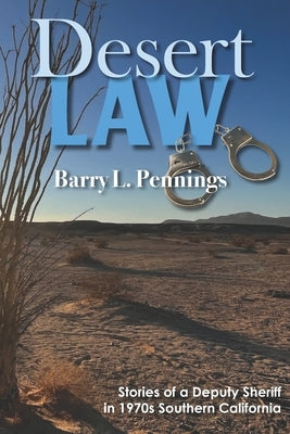 Desert Law: Stories of a Deputy Sheriff in 1970s Southern California by Pennings, Barry L.