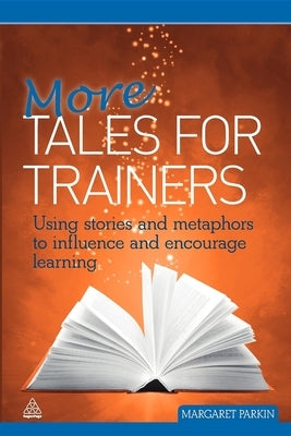 More Tales for Trainers: Using Stories and Metaphors to Influence and Encourage Learning by Parkin, Margaret