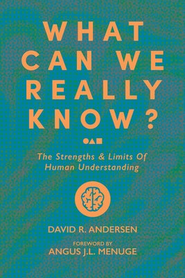 What Can We Really Know?: The Strengths and Limits of Human Understanding by Andersen, David
