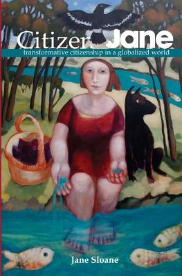 Citizen Jane: transformative citizenship in a globalized world by Sloane, Jane