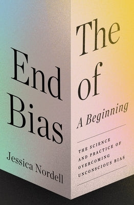 The End of Bias: A Beginning: The Science and Practice of Overcoming Unconscious Bias by Nordell, Jessica
