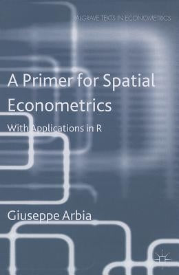 A Primer for Spatial Econometrics: With Applications in R by Arbia, G.