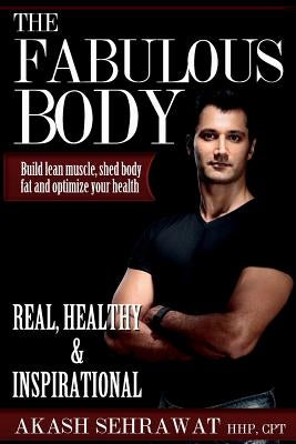 The Fabulous Body: Build lean muscle, shed body fat and optimize your health by Sehrawat, Akash