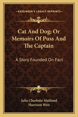 Cat and Dog; Or Memoirs of Puss and the Captain: A Story Founded on Fact by Maitland, Julia Charlotte
