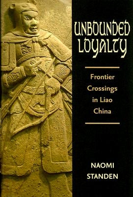 Unbounded Loyalty: Frontier Crossing in Liao China by Standen, Naomi