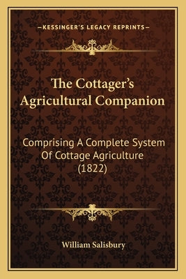 The Cottager's Agricultural Companion: Comprising A Complete System Of Cottage Agriculture (1822) by Salisbury, William