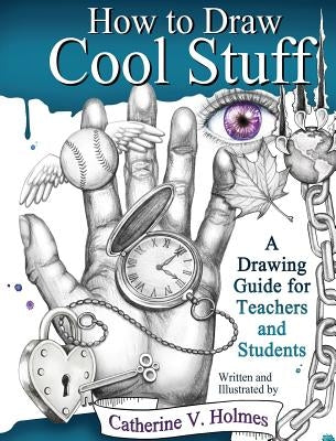 How to Draw Cool Stuff: A Drawing Guide for Teachers and Students by Holmes, Catherine