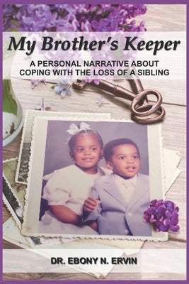 My Brother's Keeper: A Personal Narrative About Coping with the Loss Of A Sibling by Ervin, Ebony N.