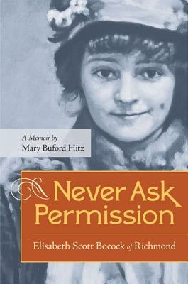 Never Ask Permission: Elisabeth Scott Bocock of Richmond by Hitz, Mary Buford