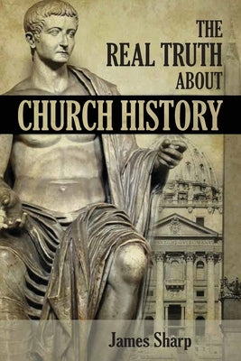 The Real Truth About Church History by Sharp, James