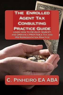 The Enrolled Agent Tax Consulting Practice Guide: Learn How to Develop, Market, and Operate a Profitable Tax and IRS Representation Practice by Delfau Ea Ma, Kristin