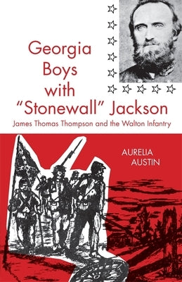 Georgia Boys with Stonewall Jackson: James Thomas Thompson and the Walton Infantry by Austin, Aurelia