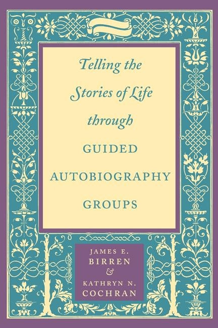Telling the Stories of Life Through Guided Autobiography Groups by Birren, James E.