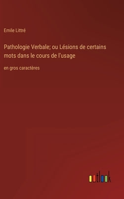 Pathologie Verbale; ou Lésions de certains mots dans le cours de l'usage: en gros caractères by Littré, Emile