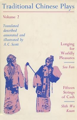 Traditional Chinese Plays, Volume 2: Longing for Worldly Pleasures/Fifteen Strings of Cash by Scott, A. C.