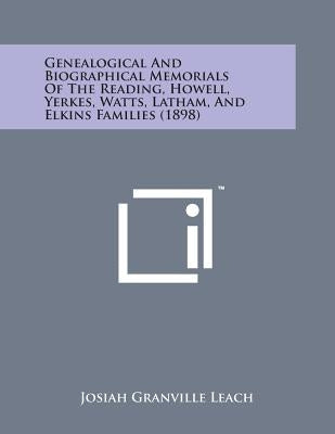 Genealogical and Biographical Memorials of the Reading, Howell, Yerkes, Watts, Latham, and Elkins Families (1898) by Leach, Josiah Granville