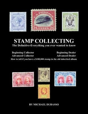 Stamp Collecting: The Definitive-Everything you ever wanted to know: Do I have a one million dollar stamp in my collection? by Dubasso, Michael
