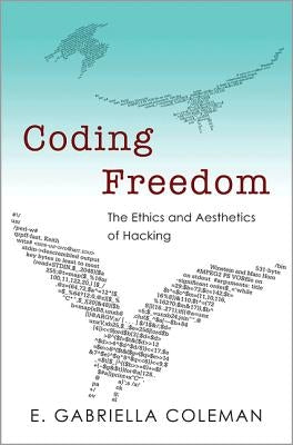 Coding Freedom: The Ethics and Aesthetics of Hacking by Coleman, E. Gabriella