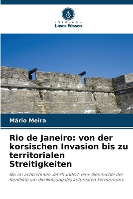 Rio de Janeiro: von der korsischen Invasion bis zu territorialen Streitigkeiten by Meira, M&#225;rio