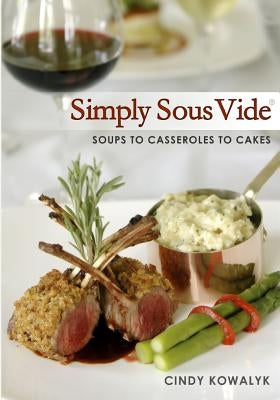 Simply Sous Vide: Soups to Casseroles to Cakes by Kowalyk, Cindy