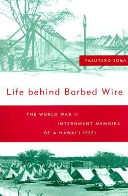 Life Behind Barbed Wire: The World War II Internment Memoirs of a Hawaii Issei by Soga, Yasutaro