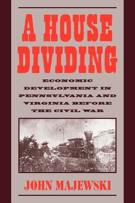 A House Dividing: Economic Development in Pennsylvania and Virginia Before the Civil War by Majewski, John D.