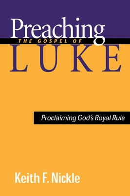 Preaching the Gospel of Luke: Proclaiming God's Royal Rule by Nickle, Keith F.