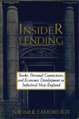 Insider Lending: Banks, Personal Connections, and Economic Development in Industrial New England by Lamoreaux, Naomi R.