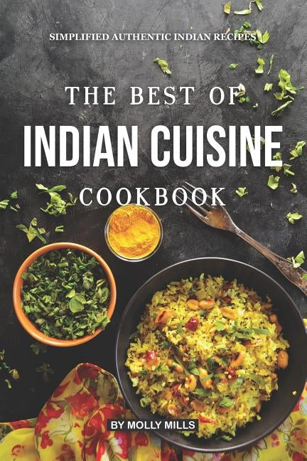 The Best of Indian Cuisine Cookbook: Simplified Authentic Indian Recipes by Mills, Molly