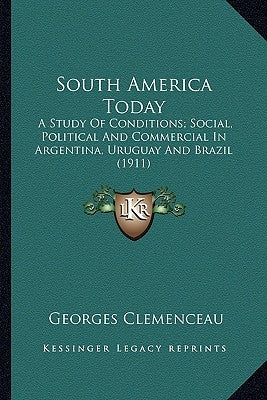 South America Today: A Study of Conditions; Social, Political and Commercial in Argentina, Uruguay and Brazil (1911) by Clemenceau, Georges