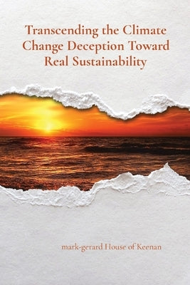 Transcending the Climate Change Deception Toward Real Sustainability by House of Keenan, Mark-Gerard