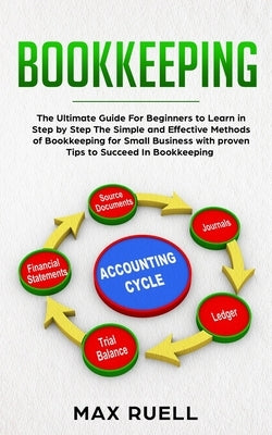 Bookkeeping: The Ultimate Guide For Beginners to Learn in Step by Step The Simple and Effective Methods of Bookkeeping for Small Bu by Ruell, Max