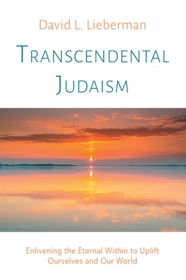 Transcendental Judaism: Enlivening the Eternal Within to Uplift Ourselves and Our World by Lieberman, David L.