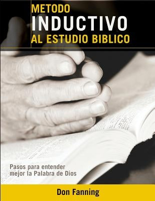 Metodo inductivo al estudio biblico: Pasos para entender mejor la Palabra de Dios by Fanning, Don C.