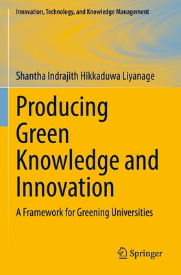 Producing Green Knowledge and Innovation: A Framework for Greening Universities by Liyanage, Shantha Indrajith Hikkaduwa